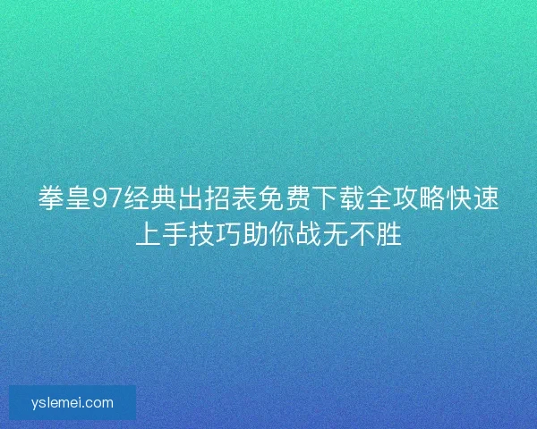 拳皇97经典出招表免费下载全攻略快速上手技巧助你战无不胜
