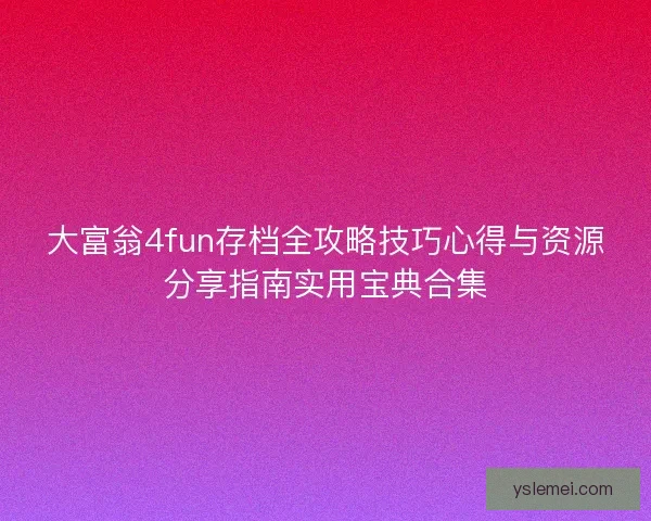 大富翁4fun存档全攻略技巧心得与资源分享指南实用宝典合集