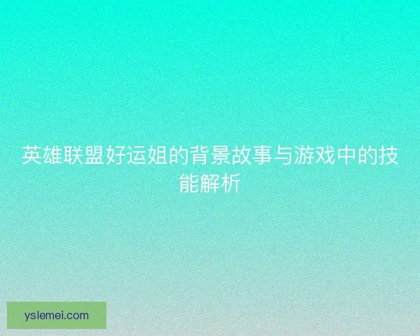 英雄联盟好运姐的背景故事与游戏中的技能解析