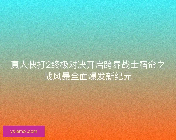 真人快打2终极对决开启跨界战士宿命之战风暴全面爆发新纪元