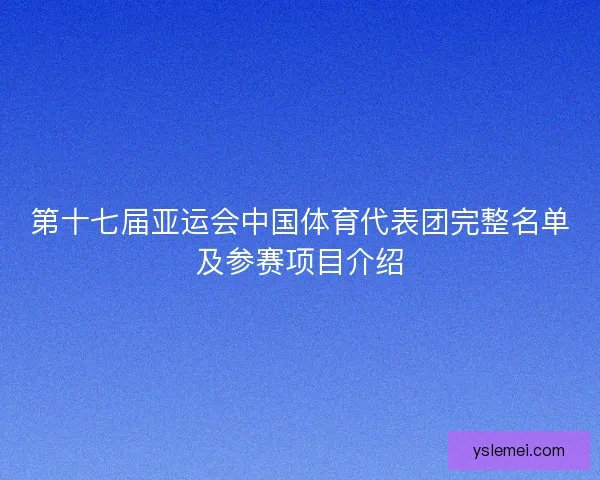 第十七届亚运会中国体育代表团完整名单及参赛项目介绍