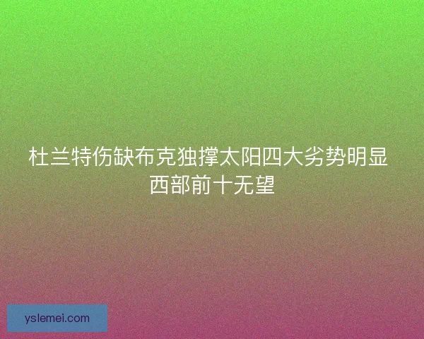 杜兰特伤缺布克独撑太阳四大劣势明显 西部前十无望